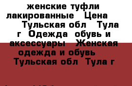 женские туфли лакированные › Цена ­ 200 - Тульская обл., Тула г. Одежда, обувь и аксессуары » Женская одежда и обувь   . Тульская обл.,Тула г.